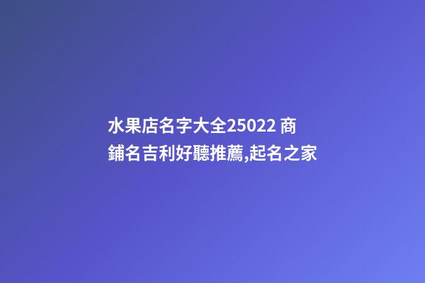 水果店名字大全25022 商鋪名吉利好聽推薦,起名之家-第1張-店鋪起名-玄機派